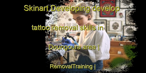 Skinart Developing develop tattoo removal skills in Doungoura area | RemovalTraining | RemovalClasses | SkinartTraining-Mali